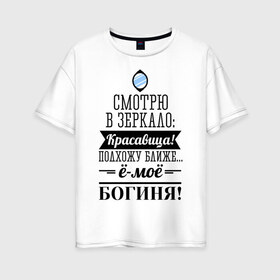 Женская футболка хлопок Oversize с принтом Ё-моё - Богиня! в Санкт-Петербурге, 100% хлопок | свободный крой, круглый ворот, спущенный рукав, длина до линии бедер
 | девушкам | красавица | красивая | пафосные | смотрю в зеркало