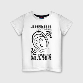 Детская футболка хлопок с принтом Любви достойна мама в Санкт-Петербурге, 100% хлопок | круглый вырез горловины, полуприлегающий силуэт, длина до линии бедер | девушкам | любовь | отношения | пафосные | только мама