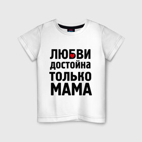 Детская футболка хлопок с принтом Только мама любви достойна в Санкт-Петербурге, 100% хлопок | круглый вырез горловины, полуприлегающий силуэт, длина до линии бедер | девушкам | любовь | отношения | пафосные | только мама