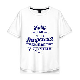 Мужская футболка хлопок Oversize с принтом Депрессия у других в Санкт-Петербурге, 100% хлопок | свободный крой, круглый ворот, “спинка” длиннее передней части | депрессия | депрессия у других | живу | жизнь | пафос