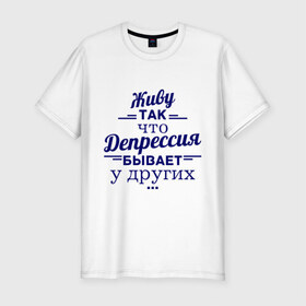 Мужская футболка премиум с принтом Депрессия у других в Санкт-Петербурге, 92% хлопок, 8% лайкра | приталенный силуэт, круглый вырез ворота, длина до линии бедра, короткий рукав | депрессия | депрессия у других | живу | жизнь | пафос