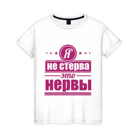 Женская футболка хлопок с принтом Я не стерва... в Санкт-Петербурге, 100% хлопок | прямой крой, круглый вырез горловины, длина до линии бедер, слегка спущенное плечо | нервы | пафос | стерва | это нервы | я не стерва