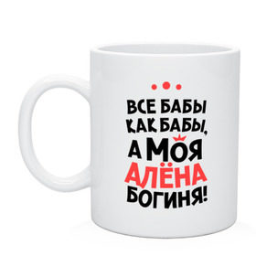 Кружка с принтом Алёна - богиня! в Санкт-Петербурге, керамика | объем — 330 мл, диаметр — 80 мм. Принт наносится на бока кружки, можно сделать два разных изображения | Тематика изображения на принте: все бабы как бабы | для любимой | женское имя | имена | любовь