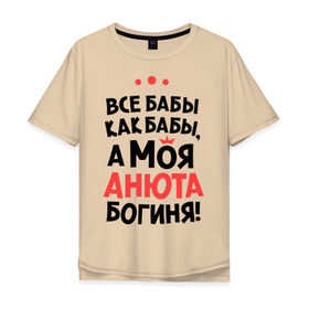 Мужская футболка хлопок Oversize с принтом Анюта - богиня! в Санкт-Петербурге, 100% хлопок | свободный крой, круглый ворот, “спинка” длиннее передней части | Тематика изображения на принте: анна | аня | все бабы как бабы | для любимой | женское имя | имена | любовь