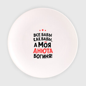 Тарелка 3D с принтом Анюта - богиня! в Санкт-Петербурге, фарфор | диаметр - 210 мм
диаметр для нанесения принта - 120 мм | Тематика изображения на принте: анна | аня | все бабы как бабы | для любимой | женское имя | имена | любовь