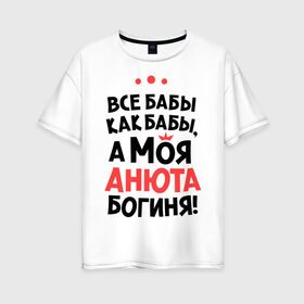 Женская футболка хлопок Oversize с принтом Анюта - богиня! в Санкт-Петербурге, 100% хлопок | свободный крой, круглый ворот, спущенный рукав, длина до линии бедер
 | Тематика изображения на принте: анна | аня | все бабы как бабы | для любимой | женское имя | имена | любовь