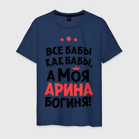 Мужская футболка хлопок с принтом Арина - богиня! в Санкт-Петербурге, 100% хлопок | прямой крой, круглый вырез горловины, длина до линии бедер, слегка спущенное плечо. | все бабы как бабы | для любимой | женское имя | имена | любовь