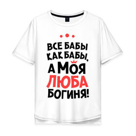 Мужская футболка хлопок Oversize с принтом Люба - богиня! в Санкт-Петербурге, 100% хлопок | свободный крой, круглый ворот, “спинка” длиннее передней части | а моя люба богиня | все  бабы как бабы | женские имена | имена | имена девушек | имя | любовь
