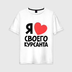 Женская футболка хлопок Oversize с принтом Я люблю своего курсанта в Санкт-Петербурге, 100% хлопок | свободный крой, круглый ворот, спущенный рукав, длина до линии бедер
 | любовь | сердце | я люблю своего курсанта
