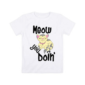 Детская футболка хлопок с принтом Meow you doin в Санкт-Петербурге, 100% хлопок | круглый вырез горловины, полуприлегающий силуэт, длина до линии бедер | Тематика изображения на принте: meow you doin | довольная кошка | киса | котэ | кошка | спящая кошка