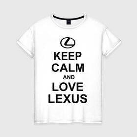 Женская футболка хлопок с принтом keep calm and love lexus в Санкт-Петербурге, 100% хлопок | прямой крой, круглый вырез горловины, длина до линии бедер, слегка спущенное плечо | автомобили | машины | сохраняй спокойствие и люби лексус | тачки