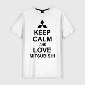 Мужская футболка премиум с принтом keep calm and love mitsubishi в Санкт-Петербурге, 92% хлопок, 8% лайкра | приталенный силуэт, круглый вырез ворота, длина до линии бедра, короткий рукав | автомобили | машины | сохраняй спокойствие и люби митсубиси | тачки