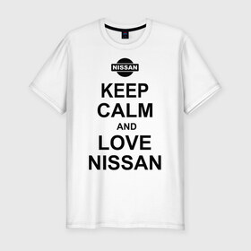 Мужская футболка премиум с принтом Keep calm and love nissan в Санкт-Петербурге, 92% хлопок, 8% лайкра | приталенный силуэт, круглый вырез ворота, длина до линии бедра, короткий рукав | автомобили | машины | сохраняй спокойствие и люби ниссан | тачки