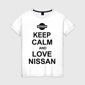 Женская футболка хлопок с принтом Keep calm and love nissan в Санкт-Петербурге, 100% хлопок | прямой крой, круглый вырез горловины, длина до линии бедер, слегка спущенное плечо | автомобили | машины | сохраняй спокойствие и люби ниссан | тачки