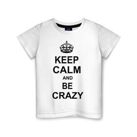 Детская футболка хлопок с принтом Keep calm and be crazy в Санкт-Петербурге, 100% хлопок | круглый вырез горловины, полуприлегающий силуэт, длина до линии бедер | crazy | keep calm | keep calm and be crazy | английская корона | королевская корона | корона | сумасшедший