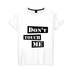Женская футболка хлопок с принтом Don `t touch me в Санкт-Петербурге, 100% хлопок | прямой крой, круглый вырез горловины, длина до линии бедер, слегка спущенное плечо | dont touch me | touch me | не трогай | не трогай меня