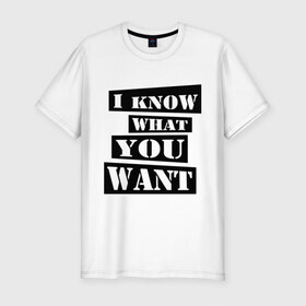 Мужская футболка премиум с принтом I know what you want в Санкт-Петербурге, 92% хлопок, 8% лайкра | приталенный силуэт, круглый вырез ворота, длина до линии бедра, короткий рукав | i know | i know what you want | you want | что ты хочешь | я знаю что ты хочешь