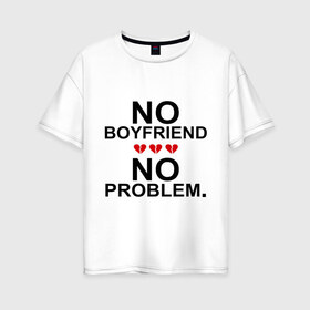 Женская футболка хлопок Oversize с принтом No boyfriend - no problem в Санкт-Петербурге, 100% хлопок | свободный крой, круглый ворот, спущенный рукав, длина до линии бедер
 | любовь | нет парня | нет проблем | про бывших | разбитое сердце | сердечки | сердца