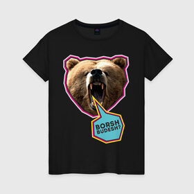Женская футболка хлопок с принтом Borsh budesh в Санкт-Петербурге, 100% хлопок | прямой крой, круглый вырез горловины, длина до линии бедер, слегка спущенное плечо | dtg | борщ будешь | медведь | пасть | прикольные картинки | русские