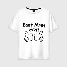 Женская футболка хлопок Oversize с принтом Best Mom ever! (самая лучшая мама) в Санкт-Петербурге, 100% хлопок | свободный крой, круглый ворот, спущенный рукав, длина до линии бедер
 | бест мам | мама | подарки родным | подарок маме