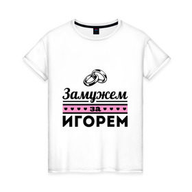 Женская футболка хлопок с принтом Замужем за Игорем в Санкт-Петербурге, 100% хлопок | прямой крой, круглый вырез горловины, длина до линии бедер, слегка спущенное плечо | igorname | zhena | девушкам | для девушек | замужем | замужество | игорь | имена | имя