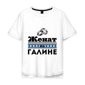 Мужская футболка хлопок Oversize с принтом Женат на Галине в Санкт-Петербурге, 100% хлопок | свободный крой, круглый ворот, “спинка” длиннее передней части | 
