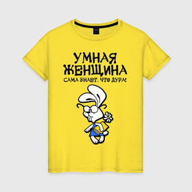 Женская футболка хлопок с принтом Умная женщина сама знает что дура! в Санкт-Петербурге, 100% хлопок | прямой крой, круглый вырез горловины, длина до линии бедер, слегка спущенное плечо | девушкам | любовь | отношения | прикольные | характер