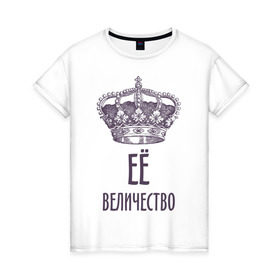 Женская футболка хлопок с принтом Её величество в Санкт-Петербурге, 100% хлопок | прямой крой, круглый вырез горловины, длина до линии бедер, слегка спущенное плечо | величество | её величество | королева | королевская корона | корона