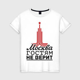 Женская футболка хлопок с принтом Москва гостям не верит в Санкт-Петербурге, 100% хлопок | прямой крой, круглый вырез горловины, длина до линии бедер, слегка спущенное плечо | Тематика изображения на принте: moscow | город | города | москва | москва гостям не верит