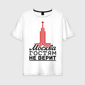 Женская футболка хлопок Oversize с принтом Москва гостям не верит в Санкт-Петербурге, 100% хлопок | свободный крой, круглый ворот, спущенный рукав, длина до линии бедер
 | Тематика изображения на принте: moscow | город | города | москва | москва гостям не верит