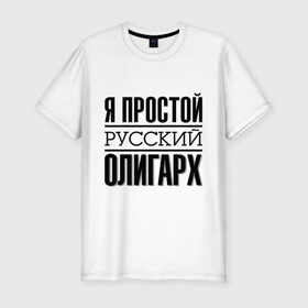 Мужская футболка премиум с принтом Я простой олигарх в Санкт-Петербурге, 92% хлопок, 8% лайкра | приталенный силуэт, круглый вырез ворота, длина до линии бедра, короткий рукав | деньги | олигарх | простой | русский | я богат