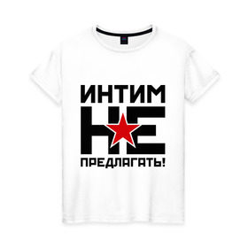 Женская футболка хлопок с принтом Интим не предлагать! в Санкт-Петербурге, 100% хлопок | прямой крой, круглый вырез горловины, длина до линии бедер, слегка спущенное плечо | 