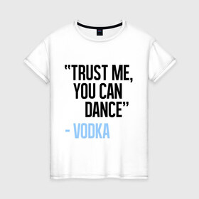 Женская футболка хлопок с принтом You can Dance в Санкт-Петербурге, 100% хлопок | прямой крой, круглый вырез горловины, длина до линии бедер, слегка спущенное плечо | водка | поверь ты можешь танцевать