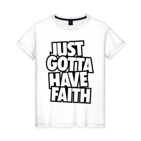 Женская футболка хлопок с принтом Just Gotta Have Faith в Санкт-Петербурге, 100% хлопок | прямой крой, круглый вырез горловины, длина до линии бедер, слегка спущенное плечо | faith | gotta | have | just | just gotta | just gotta have faith | swag | свег