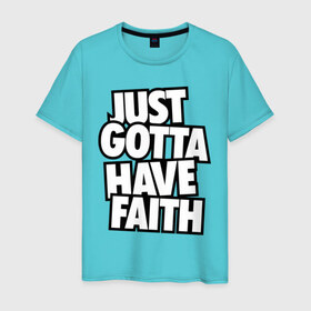 Мужская футболка хлопок с принтом Just Gotta Have Faith в Санкт-Петербурге, 100% хлопок | прямой крой, круглый вырез горловины, длина до линии бедер, слегка спущенное плечо. | faith | gotta | have | just | just gotta | just gotta have faith | swag | свег