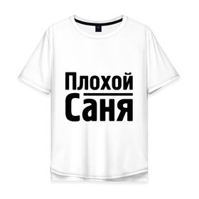 Мужская футболка хлопок Oversize с принтом Плохой Саня в Санкт-Петербурге, 100% хлопок | свободный крой, круглый ворот, “спинка” длиннее передней части | Тематика изображения на принте: alexandar | toplanding | александр | имена | саня | саша