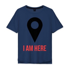 Мужская футболка хлопок Oversize с принтом I am Here в Санкт-Петербурге, 100% хлопок | свободный крой, круглый ворот, “спинка” длиннее передней части | карта | навигатор | расположение | я здесь | я тут