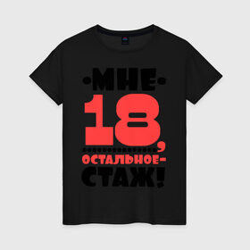 Женская футболка хлопок с принтом Мне 18, остальное - стаж в Санкт-Петербурге, 100% хлопок | прямой крой, круглый вырез горловины, длина до линии бедер, слегка спущенное плечо | возраст | девушкам | настроение | о жизни | о себе | прикольные надписи | характер
