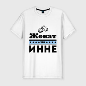Мужская футболка премиум с принтом Женат на Инне в Санкт-Петербурге, 92% хлопок, 8% лайкра | приталенный силуэт, круглый вырез ворота, длина до линии бедра, короткий рукав | 