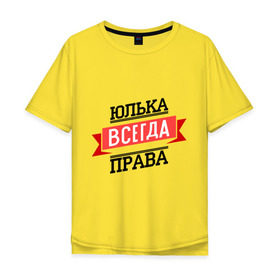 Мужская футболка хлопок Oversize с принтом Юлька всегда права в Санкт-Петербурге, 100% хлопок | свободный крой, круглый ворот, “спинка” длиннее передней части | newtop | всегда права | женское имя | имена | права | прикольные надписи | юлия | юлька | юля