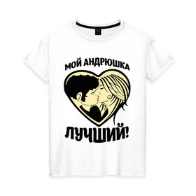 Женская футболка хлопок с принтом Мой Андрюшка лучший! в Санкт-Петербурге, 100% хлопок | прямой крой, круглый вырез горловины, длина до линии бедер, слегка спущенное плечо | андрей | для парня | имена | любовь | поцелуй | сердце | целуются