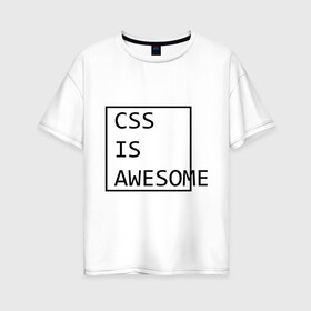 Женская футболка хлопок Oversize с принтом CSS is awesome в Санкт-Петербурге, 100% хлопок | свободный крой, круглый ворот, спущенный рукав, длина до линии бедер
 | css is awesome | css является удивительным | прикольные надписи