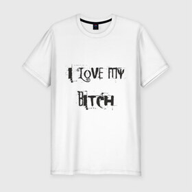 Мужская футболка премиум с принтом I love my bitch в Санкт-Петербурге, 92% хлопок, 8% лайкра | приталенный силуэт, круглый вырез ворота, длина до линии бедра, короткий рукав | bich | i love | лав | любовь | прикольные надписи | я люблю