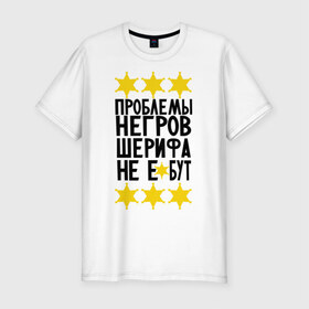 Мужская футболка премиум с принтом Проблемы негров в Санкт-Петербурге, 92% хлопок, 8% лайкра | приталенный силуэт, круглый вырез ворота, длина до линии бедра, короткий рукав | sherif | мемы | шериф
