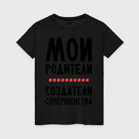 Женская футболка хлопок с принтом Создатели совершенства в Санкт-Петербурге, 100% хлопок | прямой крой, круглый вырез горловины, длина до линии бедер, слегка спущенное плечо | мои родители | родители | создатели | создатели совершенства