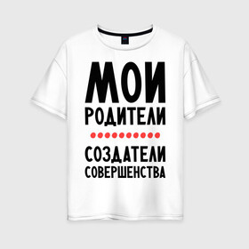 Женская футболка хлопок Oversize с принтом Создатели совершенства в Санкт-Петербурге, 100% хлопок | свободный крой, круглый ворот, спущенный рукав, длина до линии бедер
 | мои родители | родители | создатели | создатели совершенства