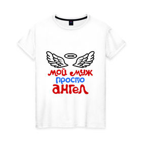 Женская футболка хлопок с принтом Мой муж просто ангел в Санкт-Петербурге, 100% хлопок | прямой крой, круглый вырез горловины, длина до линии бедер, слегка спущенное плечо | ангел | мой муж просто ангел | муж | муж ангел
