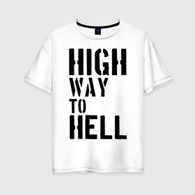 Женская футболка хлопок Oversize с принтом High way to hell в Санкт-Петербурге, 100% хлопок | свободный крой, круглый ворот, спущенный рукав, длина до линии бедер
 | acdc | rock | блюз рок | рок | рок группа | рок н ролл | хард рок | эйсидиси