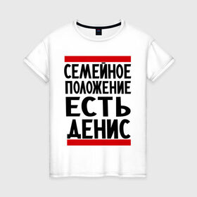 Женская футболка хлопок с принтом Есть Денис в Санкт-Петербурге, 100% хлопок | прямой крой, круглый вырез горловины, длина до линии бедер, слегка спущенное плечо | ден | денис | дениска | есть денис | семейное положение