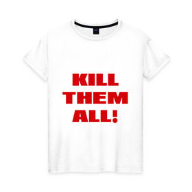 Женская футболка хлопок с принтом Kill them all в Санкт-Петербурге, 100% хлопок | прямой крой, круглый вырез горловины, длина до линии бедер, слегка спущенное плечо | зомби